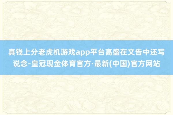 真钱上分老虎机游戏app平台　　高盛在文告中还写说念-皇冠现金体育官方·最新(中国)官方网站