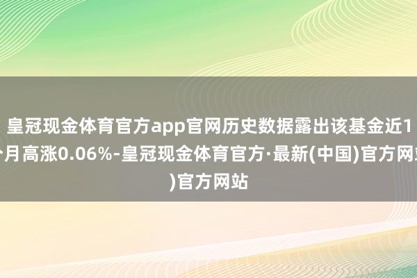 皇冠现金体育官方app官网历史数据露出该基金近1个月高涨0.06%-皇冠现金体育官方·最新(中国)官方网站