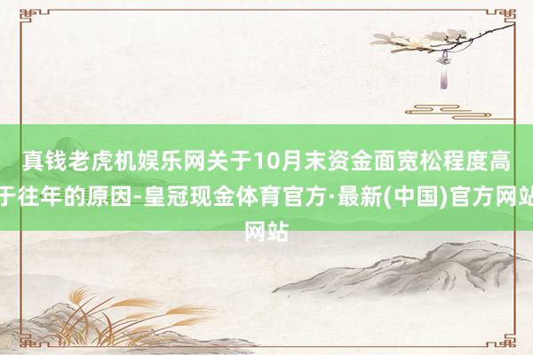 真钱老虎机娱乐网　　关于10月末资金面宽松程度高于往年的原因-皇冠现金体育官方·最新(中国)官方网站